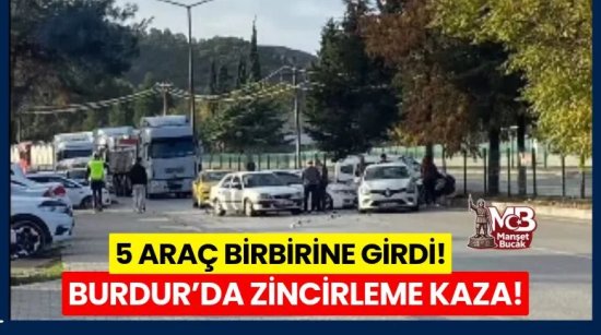 BURDUR’DA 5 ARAÇ BİRBİRİNE GİRDİ! ALAY KARŞISINDA ZİNCİRLEME KAZA!