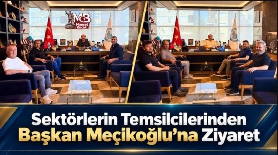 Sektörlerin Temsilcilerinden Başkan Meçikoğlu’na Ziyaret