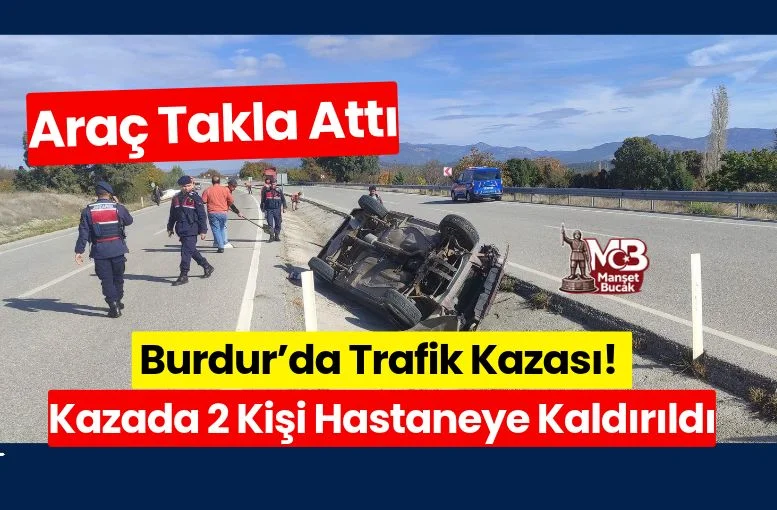 Burdur’da Trafik Kazası! Araç Takla Attı 2 Kişi Hastaneye Kaldırıldı